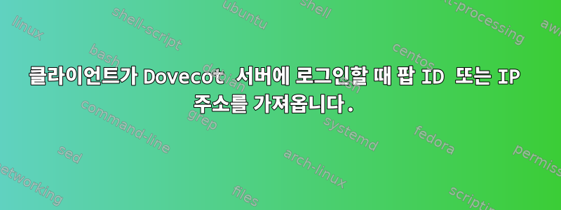 클라이언트가 Dovecot 서버에 로그인할 때 팝 ID 또는 IP 주소를 가져옵니다.