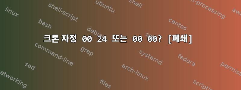 크론 자정 00 24 또는 00 00? [폐쇄]