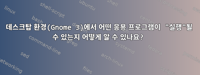 데스크탑 환경(Gnome 3)에서 어떤 응용 프로그램이 "실행"될 수 있는지 어떻게 알 수 있나요?