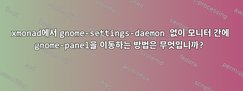 xmonad에서 gnome-settings-daemon 없이 모니터 간에 gnome-panel을 이동하는 방법은 무엇입니까?