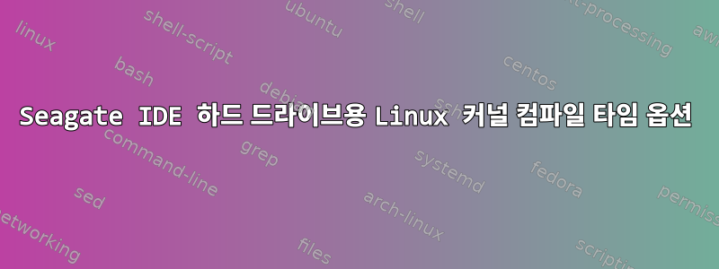 Seagate IDE 하드 드라이브용 Linux 커널 컴파일 타임 옵션