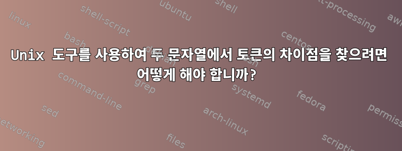 Unix 도구를 사용하여 두 문자열에서 토큰의 차이점을 찾으려면 어떻게 해야 합니까?