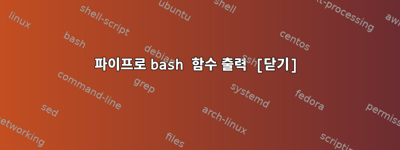 파이프로 bash 함수 출력 [닫기]