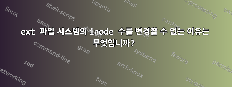 ext 파일 시스템의 inode 수를 변경할 수 없는 이유는 무엇입니까?