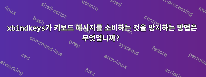 xbindkeys가 키보드 메시지를 소비하는 것을 방지하는 방법은 무엇입니까?