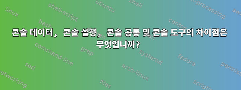 콘솔 데이터, 콘솔 설정, 콘솔 공통 및 콘솔 도구의 차이점은 무엇입니까?