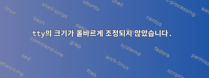 tty의 크기가 올바르게 조정되지 않았습니다.