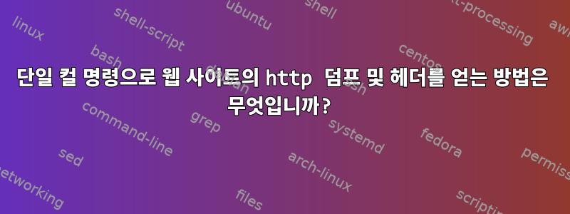 단일 컬 명령으로 웹 사이트의 http 덤프 및 헤더를 얻는 방법은 무엇입니까?