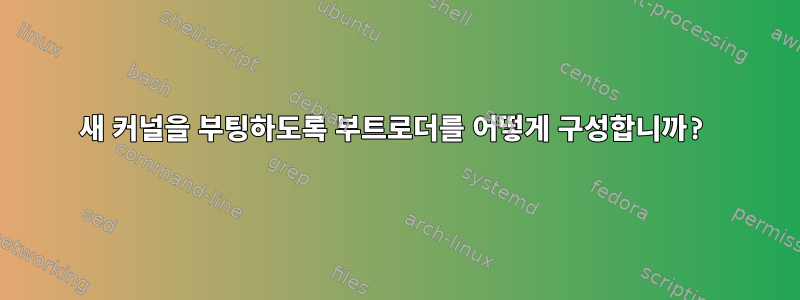 새 커널을 부팅하도록 부트로더를 어떻게 구성합니까?