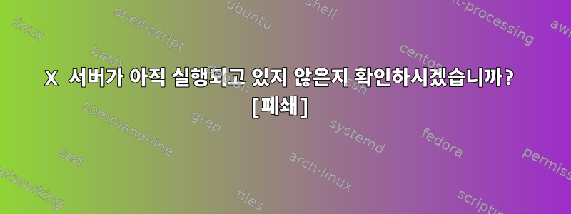 X 서버가 아직 실행되고 있지 않은지 확인하시겠습니까? [폐쇄]