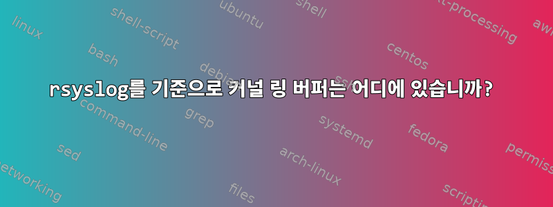 rsyslog를 기준으로 커널 링 버퍼는 어디에 있습니까?