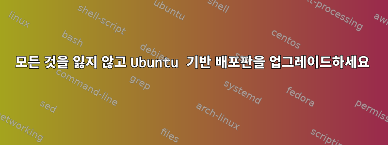 모든 것을 잃지 않고 Ubuntu 기반 배포판을 업그레이드하세요