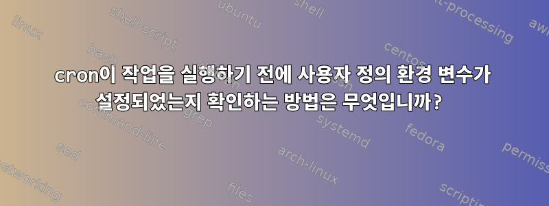 cron이 작업을 실행하기 전에 사용자 정의 환경 변수가 설정되었는지 확인하는 방법은 무엇입니까?