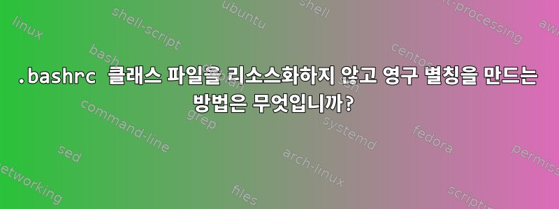 .bashrc 클래스 파일을 리소스화하지 않고 영구 별칭을 만드는 방법은 무엇입니까?