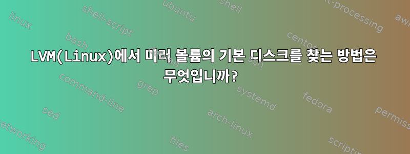 LVM(Linux)에서 미러 볼륨의 기본 디스크를 찾는 방법은 무엇입니까?