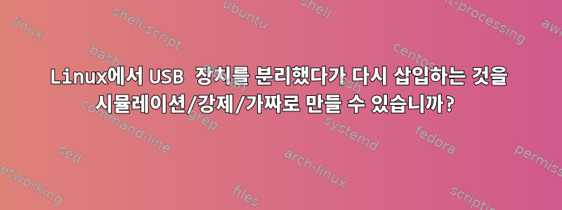 Linux에서 USB 장치를 분리했다가 다시 삽입하는 것을 시뮬레이션/강제/가짜로 만들 수 있습니까?