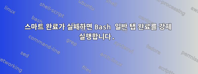 스마트 완료가 실패하면 Bash 일반 탭 완료를 강제 실행합니다.