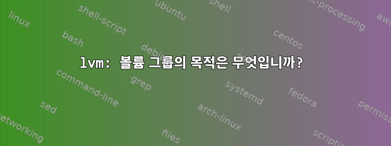 lvm: 볼륨 그룹의 목적은 무엇입니까?