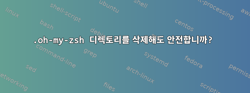 .oh-my-zsh 디렉토리를 삭제해도 안전합니까?