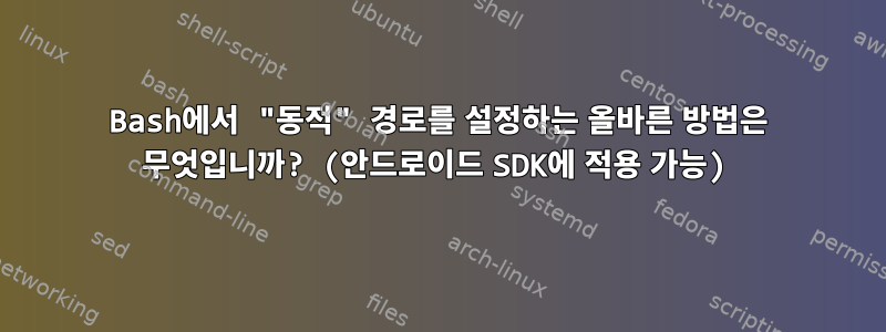 Bash에서 "동적" 경로를 설정하는 올바른 방법은 무엇입니까? (안드로이드 SDK에 적용 가능)