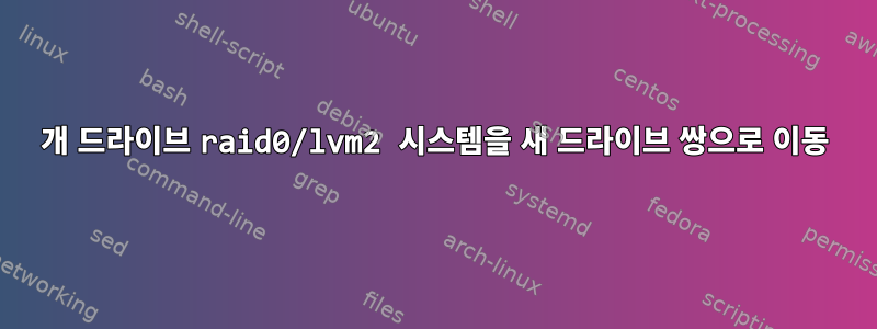 2개 드라이브 raid0/lvm2 시스템을 새 드라이브 쌍으로 이동