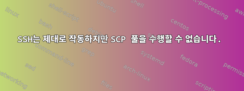 SSH는 제대로 작동하지만 SCP 풀을 수행할 수 없습니다.