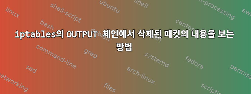 iptables의 OUTPUT 체인에서 삭제된 패킷의 내용을 보는 방법