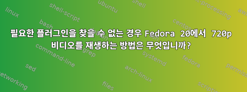 필요한 플러그인을 찾을 수 없는 경우 Fedora 20에서 720p 비디오를 재생하는 방법은 무엇입니까?