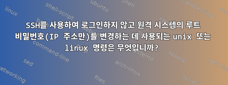 SSH를 사용하여 로그인하지 않고 원격 시스템의 루트 비밀번호(IP 주소만)를 변경하는 데 사용되는 unix 또는 linux 명령은 무엇입니까?