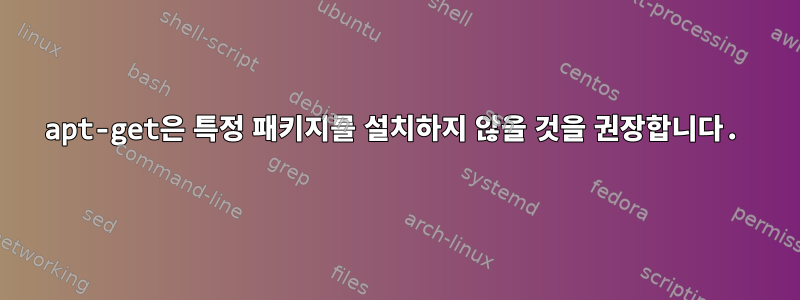 apt-get은 특정 패키지를 설치하지 않을 것을 권장합니다.