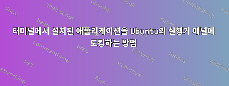 터미널에서 설치된 애플리케이션을 Ubuntu의 실행기 패널에 도킹하는 방법