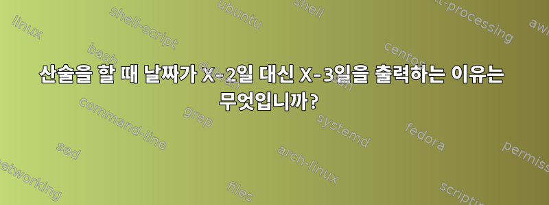 산술을 할 때 날짜가 X-2일 대신 X-3일을 출력하는 이유는 무엇입니까?