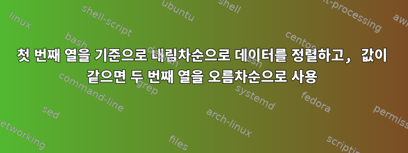 첫 번째 열을 기준으로 내림차순으로 데이터를 정렬하고, 값이 같으면 두 번째 열을 오름차순으로 사용