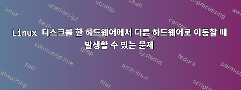 Linux 디스크를 한 하드웨어에서 다른 하드웨어로 이동할 때 발생할 수 있는 문제