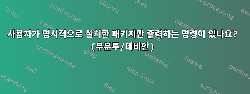 사용자가 명시적으로 설치한 패키지만 출력하는 명령이 있나요? (우분투/데비안)