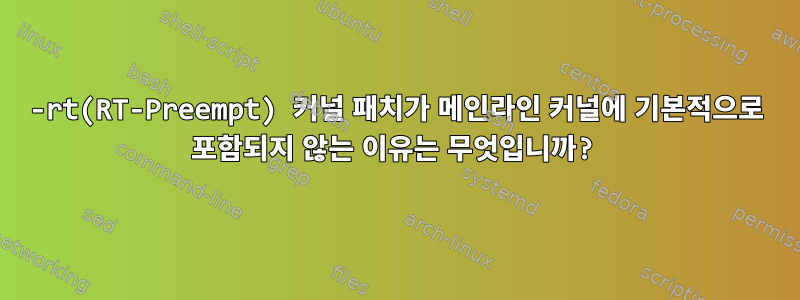 -rt(RT-Preempt) 커널 패치가 메인라인 커널에 기본적으로 포함되지 않는 이유는 무엇입니까?