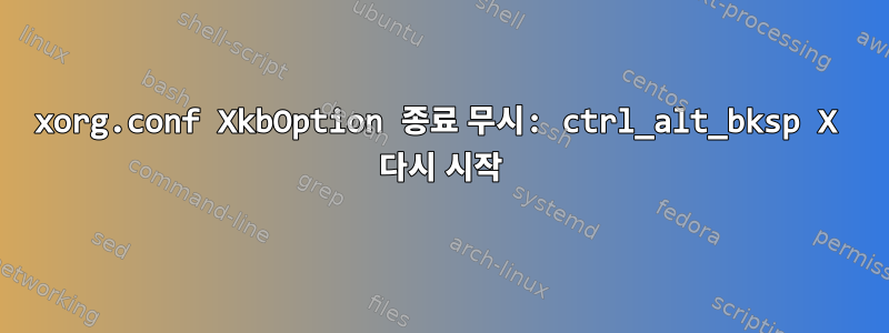 xorg.conf XkbOption 종료 무시: ctrl_alt_bksp X 다시 시작