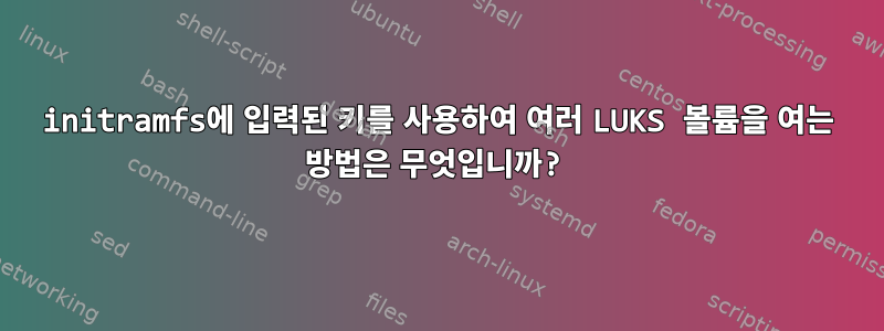 initramfs에 입력된 키를 사용하여 여러 LUKS 볼륨을 여는 방법은 무엇입니까?