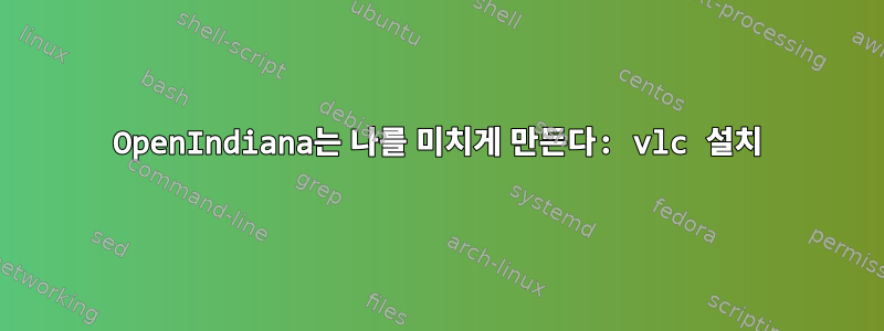 OpenIndiana는 나를 미치게 만든다: vlc 설치