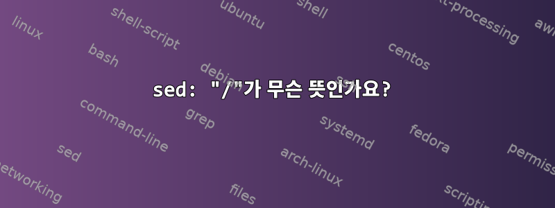 sed: "/"가 무슨 뜻인가요?