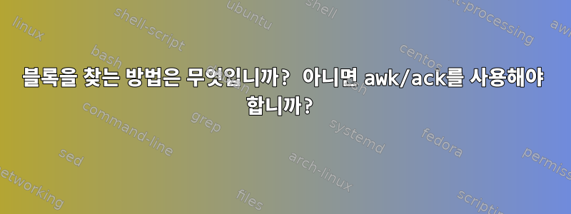 블록을 찾는 방법은 무엇입니까? 아니면 awk/ack를 사용해야 합니까?