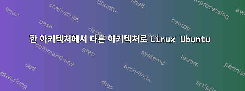 한 아키텍처에서 다른 아키텍처로 Linux Ubuntu