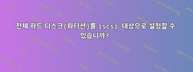 전체 하드 디스크(파티션)를 iscsi 대상으로 설정할 수 있습니까?