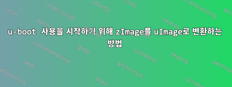 u-boot 사용을 시작하기 위해 zImage를 uImage로 변환하는 방법