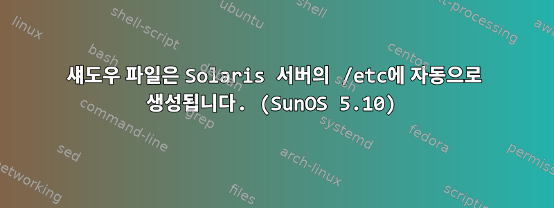 섀도우 파일은 Solaris 서버의 /etc에 자동으로 생성됩니다. (SunOS 5.10)