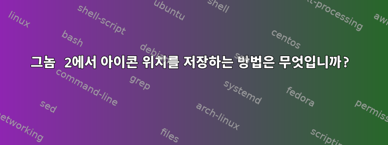 그놈 2에서 아이콘 위치를 저장하는 방법은 무엇입니까?