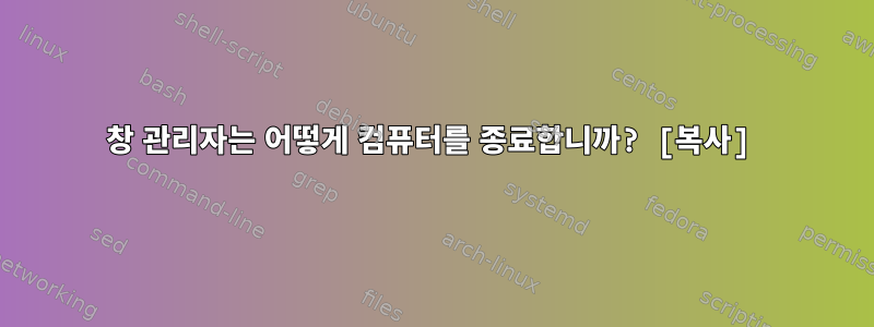 창 관리자는 어떻게 컴퓨터를 종료합니까? [복사]