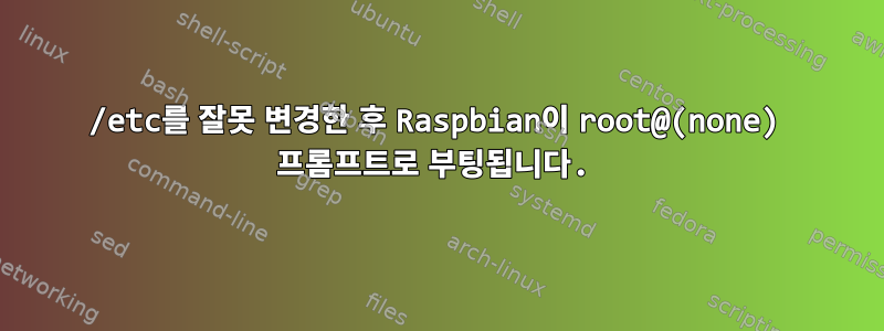 /etc를 잘못 변경한 후 Raspbian이 root@(none) 프롬프트로 부팅됩니다.