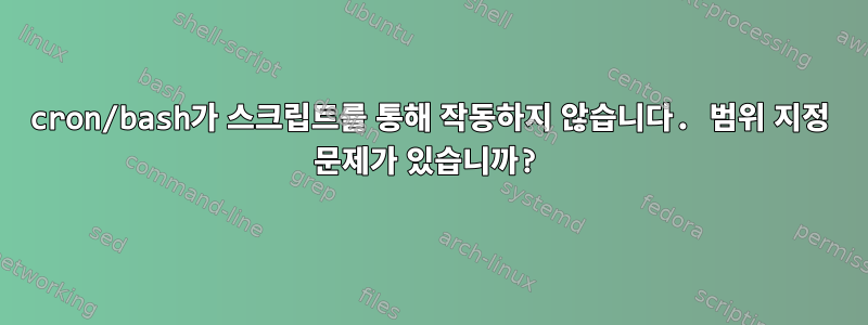 cron/bash가 스크립트를 통해 작동하지 않습니다. 범위 지정 문제가 있습니까?