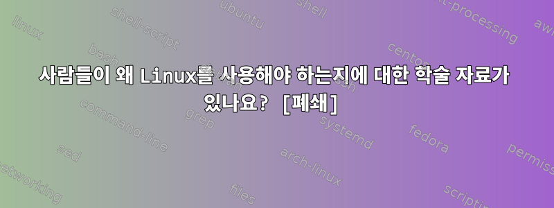 사람들이 왜 Linux를 사용해야 하는지에 대한 학술 자료가 있나요? [폐쇄]